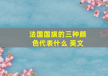 法国国旗的三种颜色代表什么 英文